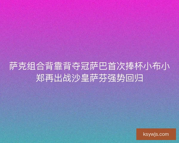 萨克组合背靠背夺冠萨巴首次捧杯小布小郑再出战沙皇萨芬强势回归