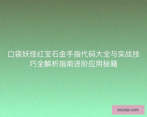 口袋妖怪红宝石金手指代码大全与实战技巧全解析指南进阶应用秘籍