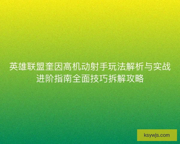 英雄联盟奎因高机动射手玩法解析与实战进阶指南全面技巧拆解攻略