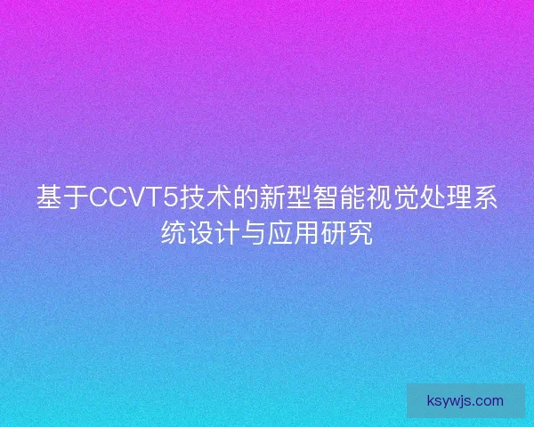 基于CCVT5技术的新型智能视觉处理系统设计与应用研究